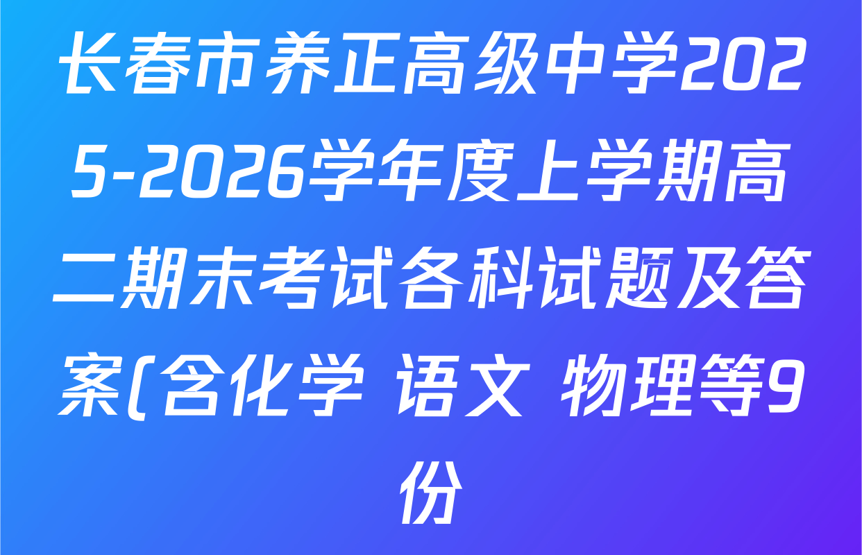 长春市养正高级中学2025-2026学年度上学期高二期末考试各科试题及答案(含化学 语文 物理等9份) 长春市养正高级中学2025-2026学年度上学期高二期末考试各科试题及答案(含化学 语文 物理等9份)